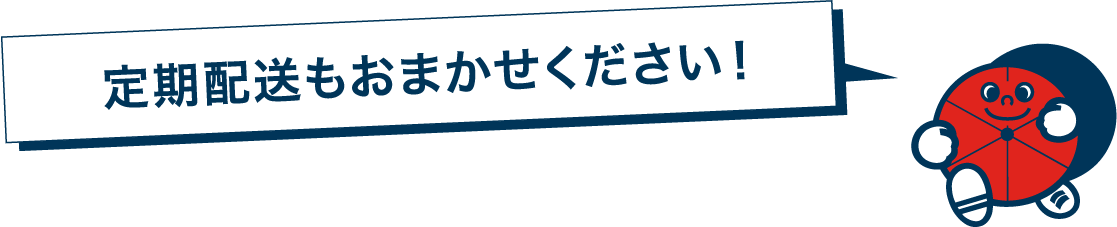 定期配送もおまかせください！