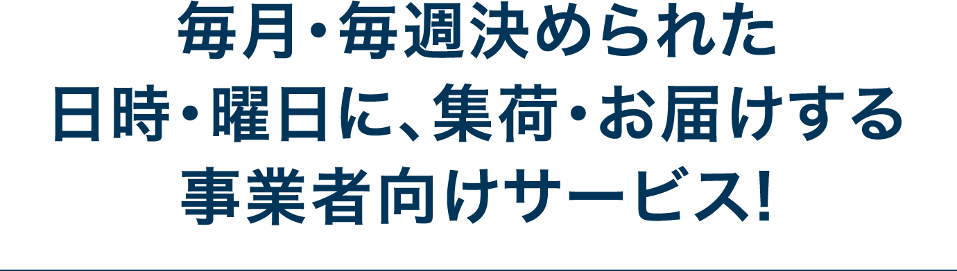 毎月・毎週決められた日時・曜日に、集荷・お届けする事業者向けサービス！